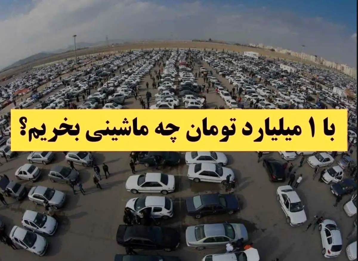 با ۱ میلیارد تومان بودجه چه خودرویی بخریم؟