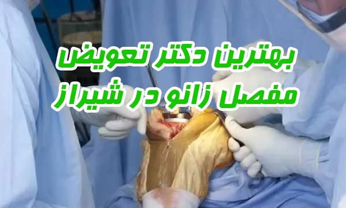 بهترین دکتر تعویض مفصل زانو در شیراز 1401