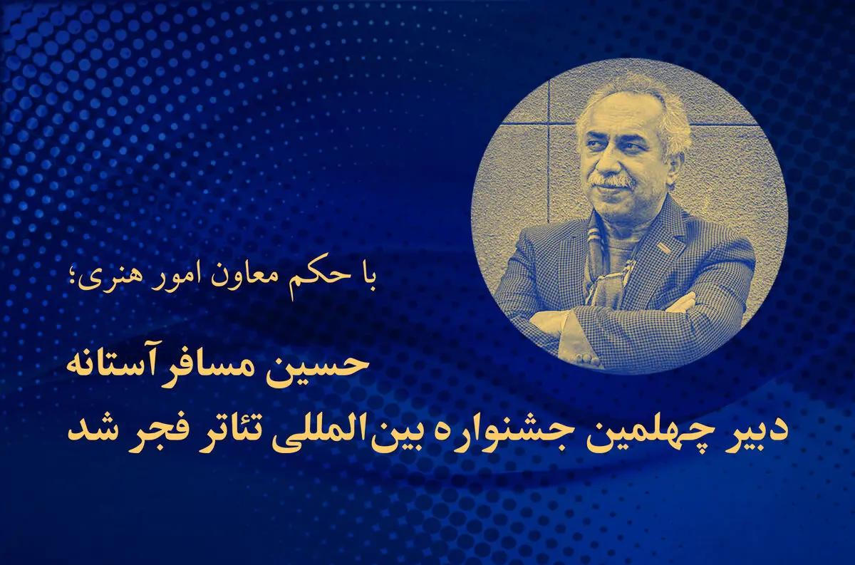 «حسین مسافرآستانه» دبیر چهلمین جشنواره بین‌المللی تئاتر فجر شد